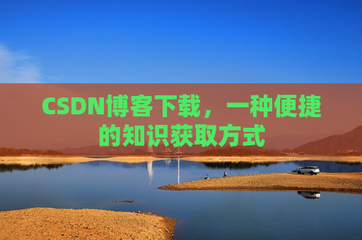 CSDN博客下载，一种便捷的知识获取方式